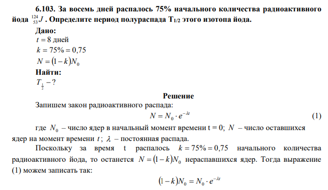 За восемь дней распалось 75% начального количества радиоактивного йода J 124 53 . Определите период полураспада Т1/2 этого изотопа йода. 