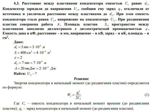  Расстояние между пластинами конденсатора емкостью C1 равно 1 d . Конденсатор зарядили до напряжения U1 , сообщив ему заряд q , отключили от источника и увеличили расстояние между пластинами до 2 d . При этом емкость конденсатора стала равна C2 , напряжение на конденсаторе U2 . При раздвижении пластин совершена работа A . Площадь пластин S , пространство между пластинами заполнено диэлектриком с диэлектрической проницаемостью  . Емкость дана в пФ, расстояние – в мм, напряжение – в кВ, заряд – в нК, площадь – в см2 