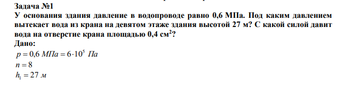  У основания здания давление в водопроводе равно 0,6 МПа. Под каким давлением вытекает вода из крана на девятом этаже здания высотой 27 м? С какой силой давит вода на отверстие крана площадью 0,4 см2 ? 