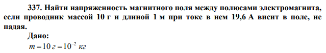 Найти напряженность магнитного поля между полюсами электромагнита, если проводник массой 10 г и длиной 1 м при токе в нем 19,6 А висит в поле, не падая. 