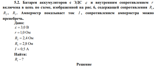  Батарея аккумуляторов с ЭДС и внутренним сопротивлением r включена в цепь по схеме, изображенной на рис. 6, содержащей сопротивления R1 , R2 , R3 . Амперметр показывает ток I , сопротивлением амперметра можно пренебречь