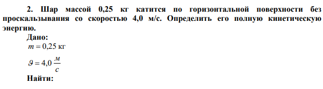 Шар массой 0,25 кг катится по горизонтальной поверхности без проскальзывания со скоростью 4,0 м/с. Определить его полную кинетическую энергию.  