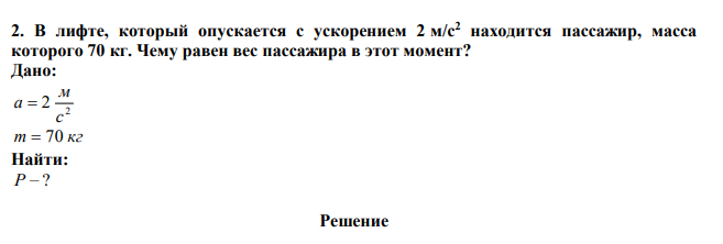  В лифте, который опускается с ускорением 2 м/с2 находится пассажир, масса которого 70 кг. Чему равен вес пассажира в этот момент? 