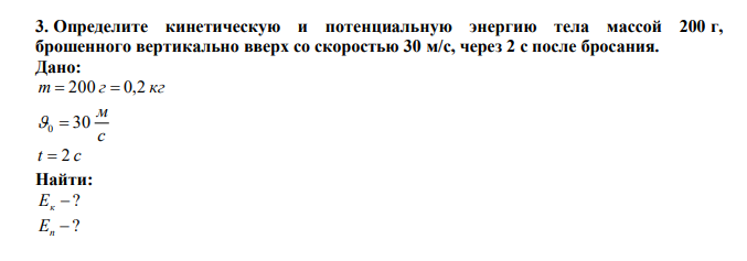 Определите кинетическую и потенциальную энергию тела массой 200 г, брошенного вертикально вверх со скоростью 30 м/с, через 2 с после бросания. 