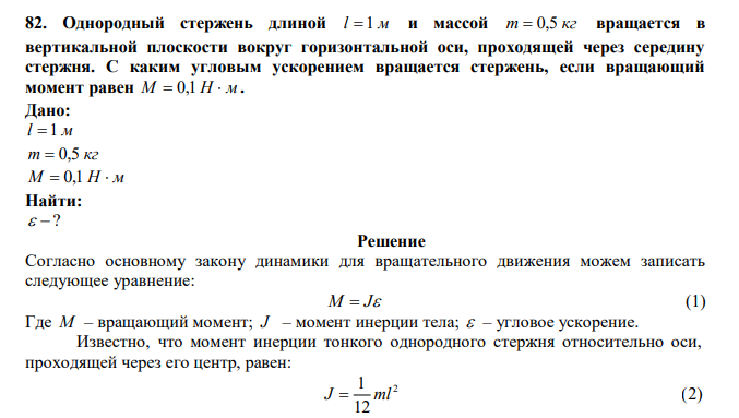  Однородный стержень длиной l  1 м и массой m  0,5 кг вращается в вертикальной плоскости вокруг горизонтальной оси, проходящей через середину стержня. С каким угловым ускорением вращается стержень, если вращающий момент равен M  0,1 Н  м . 