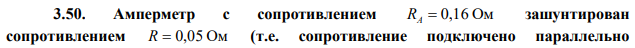 Амперметр с сопротивлением RA  0,16 Ом зашунтирован сопротивлением R  0,05 Ом (т.е. сопротивление подключено параллельно  амперметру). Определить силу тока в цепи, если амперметр показывает силу тока I A  10 A. 