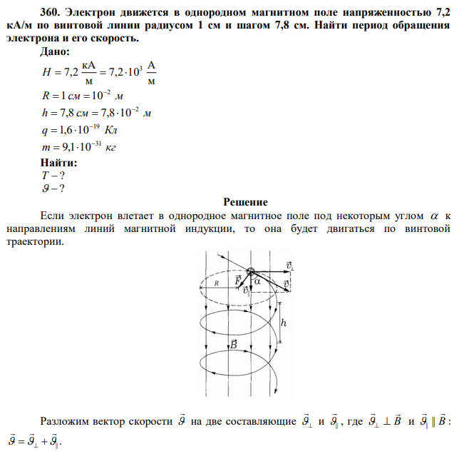 Электрон движется в однородном магнитном поле напряженностью 7,2 кА/м по винтовой линии радиусом 1 см и шагом 7,8 см. Найти период обращения электрона и его скорость. 