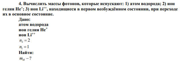 Вычислить массы фотонов, которые испускают: 1) атом водорода; 2) ион гелия He+ ; 3) ион Li++, находящиеся в первом возбуждённом состоянии, при переходе их в основное состояние. 