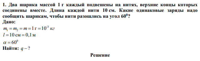 Два шарика массой 1 г каждый подвешены на нитях, верхние концы которых соединены вместе. Длина каждой нити 10 см. Какие одинаковые заряды надо сообщить шарикам, чтобы нити разошлись на угол 600 ? 