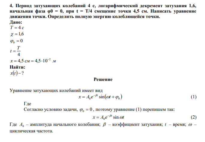  Период затухающих колебаний 4 с, логарифмический декремент затухания 1,6, начальная фаза φ0 = 0, при t = T/4 смещение точки 4,5 см. Написать уравнение движения точки. Определить полную энергию колеблющейся точки. 