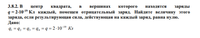  В центр квадрата, в вершинах которого находятся заряды q = 210-19 Кл каждый, помещен отрицательный заряд. Найдите величину этого заряда, если результирующая сила, действующая на каждый заряд, равна нулю.  