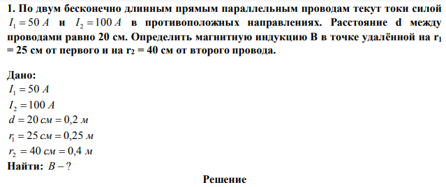 По двум бесконечно длинным прямым параллельным проводам текут токи силой I1=50 A и I2=100 A в противоположных направлениях.  Расстояние d между проводами равно 20 см. Определить магнитную индукцию B в точке удалённой на r1 = 25 см от первого и на r2 = 40 см от второго провода