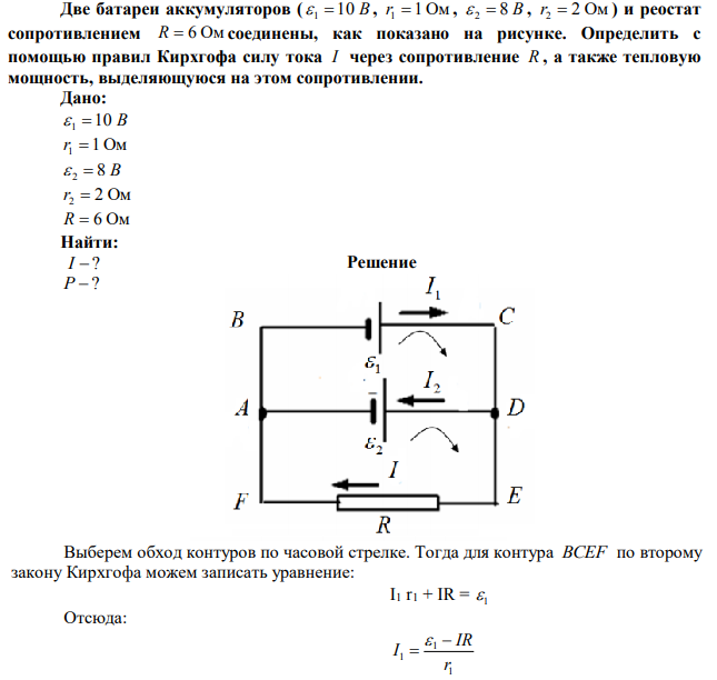 Две батареи аккумуляторов (  1  10 В , r1  1 Ом ,  2  8 В , r2  2 Ом ) и реостат сопротивлением R  6 Ом соединены, как показано на рисунке. Определить с помощью правил Кирхгофа силу тока I через сопротивление R , а также тепловую мощность, выделяющуюся на этом сопротивлении.