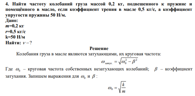 Найти частоту колебаний груза массой 0,2 кг, подвешенного к пружине и помещённого в масло, если коэффициент трения в масле 0,5 кг/с, а коэффициент упругости пружины 50 Н/м