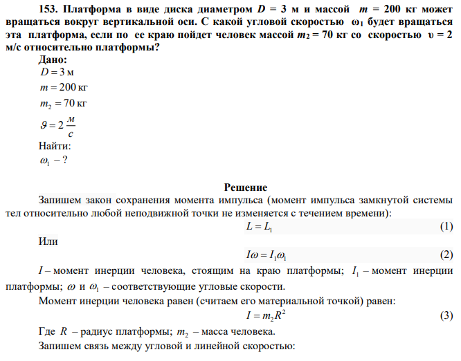 Платформа в виде диска диаметром D = 3 м и массой m = 200 кг может вращаться вокруг вертикальной оси. С какой угловой скоростью ω1 будет вращаться эта платформа, если по ее краю пойдет человек массой m2 = 70 кг со скоростью υ = 2 м/с относительно платформы?  