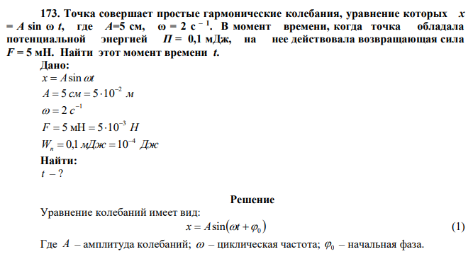 Точка совершает простые гармонические колебания, уравнение которых х = А sin ω t, где А=5 см, ω = 2 с – 1 . В момент времени, когда точка обладала потенциальной энергией П = 0,1 мДж, на нее действовала возвращающая сила F = 5 мН. Найти этот момент времени t. 