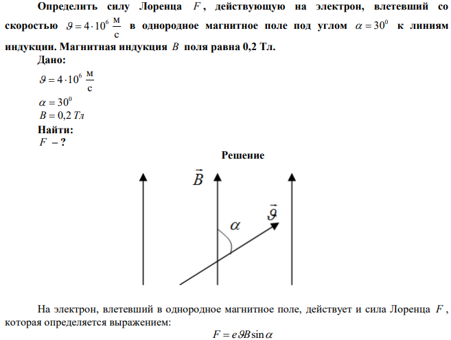 Определить силу Лоренца F , действующую на электрон, влетевший со скоростью с м 4 106    в однородное магнитное поле под углом 0   30 к линиям индукции. Магнитная индукция В поля равна 0,2 Тл. 