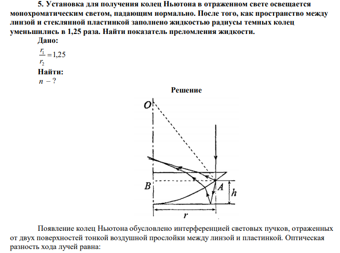  Установка для получения колец Ньютона в отраженном свете освещается монохроматическим светом, падающим нормально. После того, как пространство между линзой и стеклянной пластинкой заполнено жидкостью радиусы темных колец уменьшились в 1,25 раза. Найти показатель преломления жидкости. 