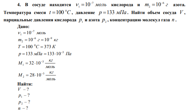  В сосуде находится 7 1 10   моль кислорода и 6 2 10 m  г азота. Температура смеси t 100 С 0 , давление p 133 мПа . Найти объем сосуда V , парциальные давления кислорода p1 и азота p2 , концентрацию молекул газа n . 