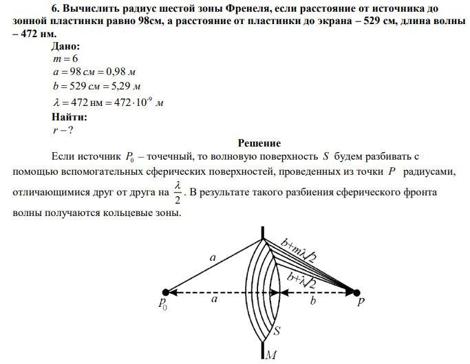 Вычислить радиус шестой зоны Френеля, если расстояние от источника до зонной пластинки равно 98см, а расстояние от пластинки до экрана – 529 см, длина волны – 472 нм. 