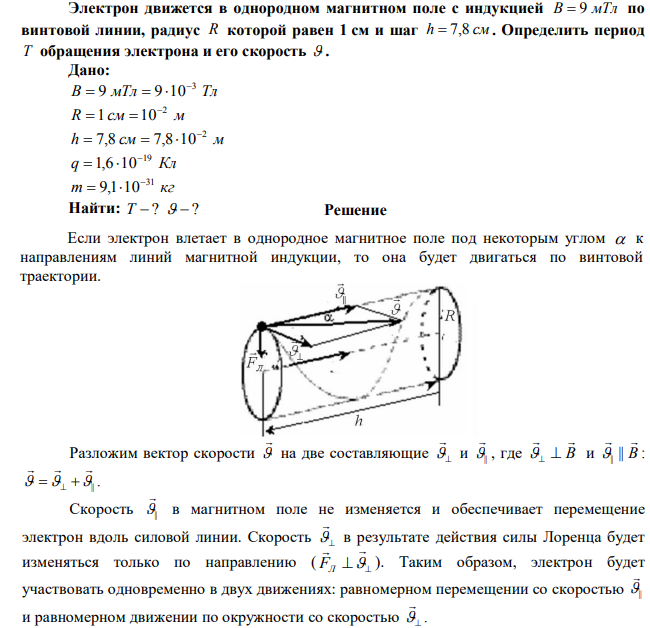 Электрон движется в однородном магнитном поле с индукцией B  9 мТл по винтовой линии, радиус R которой равен 1 см и шаг h  7,8 см. Определить период T обращения электрона и его скорость  . 