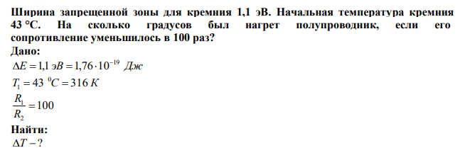  Ширина запрещенной зоны для кремния 1,1 эВ. Начальная температура кремния 43 °С. На сколько градусов был нагрет полупроводник, если его сопротивление уменьшилось в 100 раз? 