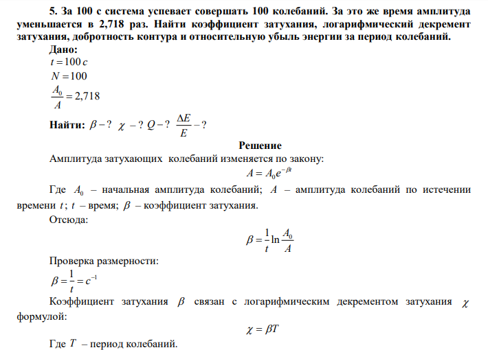  За 100 с система успевает совершать 100 колебаний. За это же время амплитуда уменьшается в 2,718 раз. Найти коэффициент затухания, логарифмический декремент затухания, добротность контура и относительную убыль энергии за период колебаний. 