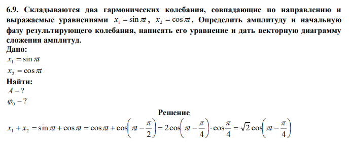  Складываются два гармонических колебания, совпадающие по направлению и выражаемые уравнениями х sint 1  , х cost 2  . Определить амплитуду и начальную фазу результирующего колебания, написать его уравнение и дать векторную диаграмму сложения амплитуд. 