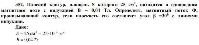 Плоский контур, площадь S которого 25 см2 , находится в однородном магнитном поле с индукцией В = 0,04 Тл. Определить магнитный поток Ф, пронизывающий контур, если плоскость его составляет угол β =300 с линиями индукции. 