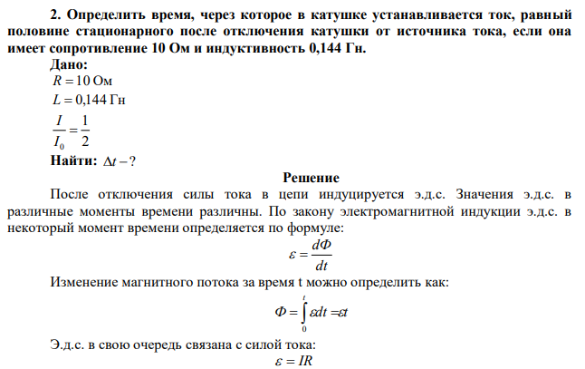  Определить время, через которое в катушке устанавливается ток, равный половине стационарного после отключения катушки от источника тока, если она имеет сопротивление 10 Ом и индуктивность 0,144 Гн.  