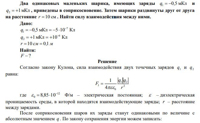 Два одинаковых маленьких шарика, имеющих заряды q1  0,5 мКл и q2  1мКл , приведены в соприкосновение. Затем шарики раздвинуты друг от друга на расстояние r 10 см . Найти силу взаимодействия между ними. 