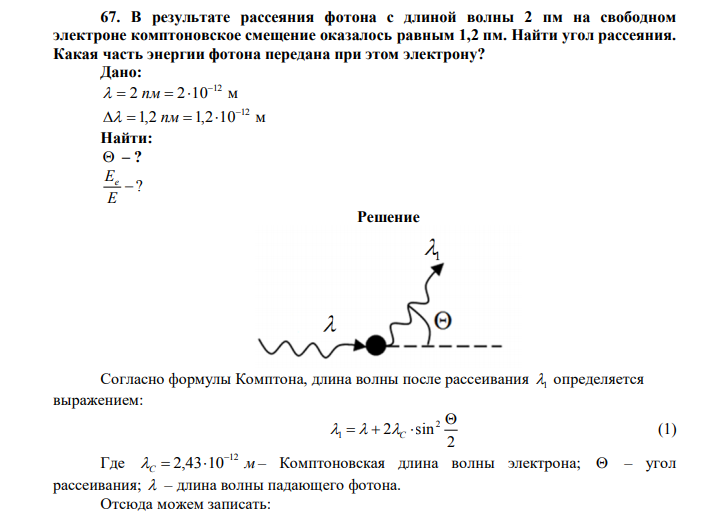 В результате рассеяния фотона с длиной волны 2 пм на свободном электроне комптоновское смещение оказалось равным 1,2 пм. Найти угол рассеяния. Какая часть энергии фотона передана при этом электрону? Дано: 2 2 10 м 12   пм   1,2 1,2 10 м 12   пм   Найти:  – ?  ? E Ee 