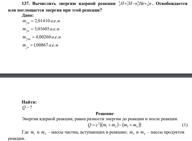 Вычислить энергию ядерной реакции H H He n 1 0 4 2 3 1 2 1    . Освобождается или поглощается энергия при этой реакции? Дано: m а е м H 2 2,01410 . . 1  m а е м H 3 3,01605 . . 1  m а е м He 4 4,00260 . 2  m а е м n 1 1,00867 . . 0  Найти: Q  ? 