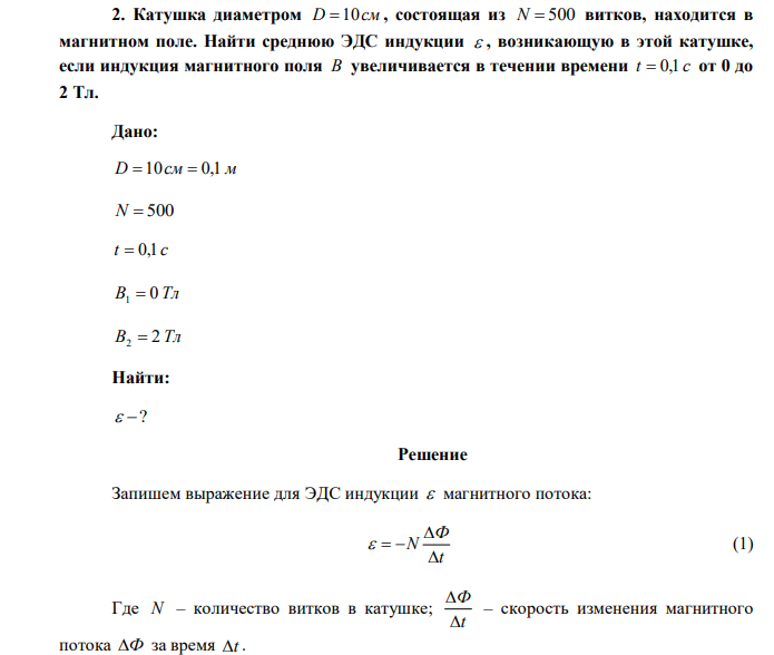  Катушка диаметром D 10см , состоящая из N  500 витков, находится в магнитном поле. Найти среднюю ЭДС индукции  , возникающую в этой катушке, если индукция магнитного поля B увеличивается в течении времени t  0,1 c от 0 до 2 Тл. 