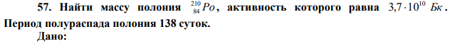 Найти массу полония Po 210 84 , активность которого равна Бк 10 3,7 10 . Период полураспада полония 138 суток. 