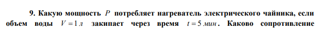  Какую мощность P потребляет нагреватель электрического чайника, если объем воды V  1 л закипает через время t  5 мин . Каково сопротивление  нагревателя R , если напряжение в сети U 120 В? Начальная температура воды t С 0 0 13,5 . Теплоемкость воды кг К кДж с   4,19 , плотность воды 10 ? 