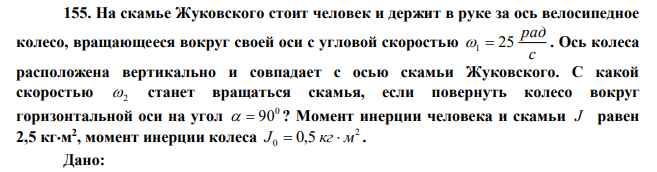 На скамье Жуковского стоит человек и держит в руке за ось велосипедное колесо, вращающееся вокруг своей оси с угловой скоростью с рад 1  25 . Ось колеса расположена вертикально и совпадает с осью скамьи Жуковского. С какой скоростью 2 станет вращаться скамья, если повернуть колесо вокруг горизонтальной оси на угол 0   90 ? Момент инерции человека и скамьи J равен 2,5 кгм 2 , момент инерции колеса 2 J0  0,5 кг м . 