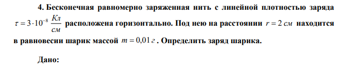  Бесконечная равномерно заряженная нить с линейной плотностью заряда см 8 Кл 3 10    расположена горизонтально. Под нею на расстоянии r  2 см находится в равновесии шарик массой m  0,01 г . Определить заряд шарика. 