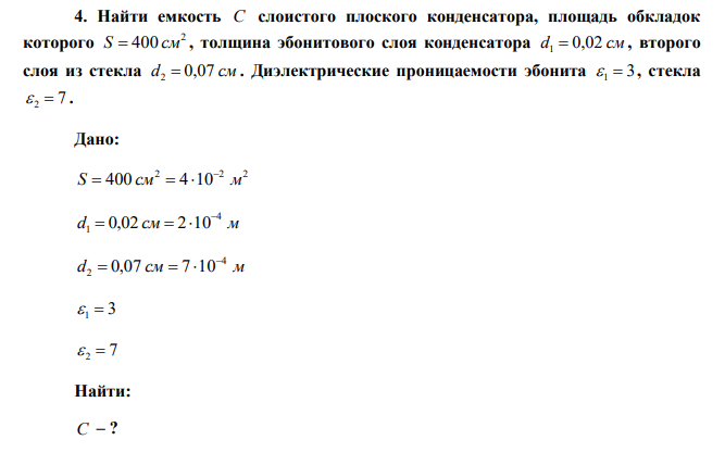   Найти емкость C слоистого плоского конденсатора, площадь обкладок которого 2 S  400 см , толщина эбонитового слоя конденсатора d1  0,02 см , второго слоя из стекла d2  0,07 см . Диэлектрические проницаемости эбонита  1  3 , стекла  2  7 . 