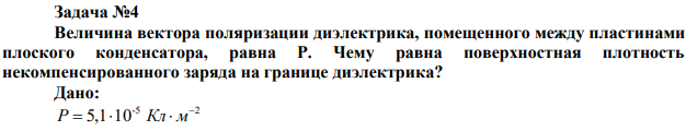 Величина вектора поляризации диэлектрика, помещенного между пластинами плоского конденсатора, равна Р. Чему равна поверхностная плотность некомпенсированного заряда на границе диэлектрика? 