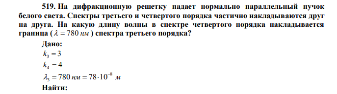  На дифракционную решетку падает нормально параллельный пучок белого света. Спектры третьего и четвертого порядка частично накладываются друг на друга. На какую длину волны в спектре четвертого порядка накладывается граница (   780 нм ) спектра третьего порядка? 