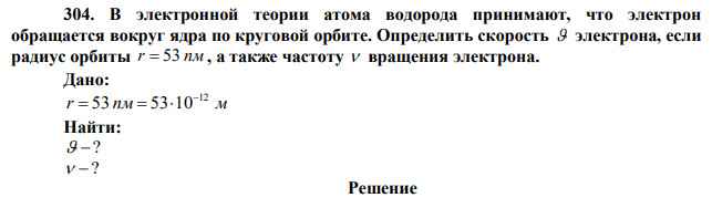 В электронной теории атома водорода принимают, что электрон обращается вокруг ядра по круговой орбите. Определить скорость  электрона, если радиус орбиты r  53 пм , а также частоту  вращения электрона. 