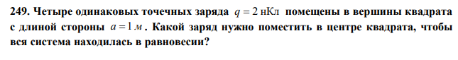 Четыре одинаковых точечных заряда q  2 нКл помещены в вершины квадрата с длиной стороны а 1 м . Какой заряд нужно поместить в центре квадрата, чтобы вся система находилась в равновесии? 