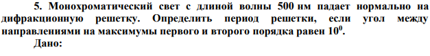 Монохроматический свет с длиной волны 500 нм падает нормально на дифракционную решетку. Определить период решетки, если угол между направлениями на максимумы первого и второго порядка равен 100 .