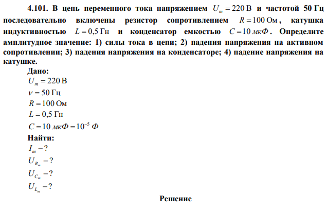 В цепь переменного тока напряжением Um  220 В и частотой 50 Гц последовательно включены резистор сопротивлением R  100 Ом , катушка индуктивностью L  0,5 Гн и конденсатор емкостью С 10 мкФ . Определите амплитудное значение: 1) силы тока в цепи; 2) падения напряжения на активном сопротивлении; 3) падения напряжения на конденсаторе; 4) падение напряжения на катушке. 