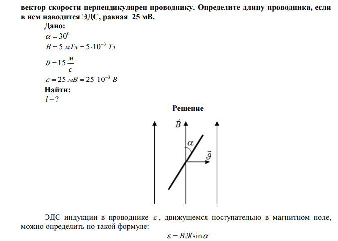 В однородном магнитном поле под углом 300 к направлению вектора индукции, величина которого 5 мТл, движется проводник со скоростью 15 м/с;  вектор скорости перпендикулярен проводнику. Определите длину проводника, если в нем наводится ЭДС, равная 25 мВ. 