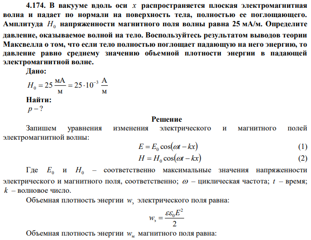 В вакууме вдоль оси x распространяется плоская электромагнитная волна и падает по нормали на поверхность тела, полностью ее поглощающего. Амплитуда H0 напряженности магнитного поля волны равна 25 мА/м. Определите давление, оказываемое волной на тело. Воспользуйтесь результатом выводов теории Максвелла о том, что если тело полностью поглощает падающую на него энергию, то давление равно среднему значению объемной плотности энергии в падающей электромагнитной волне. 