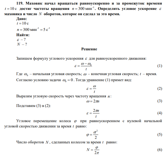 Маховик начал вращаться равноускоренно и за промежуток времени t  10 с достиг частоты вращения -1 n  300 мин . Определить угловое ускорение  маховика и число N оборотов, которое он сделал за это время. 