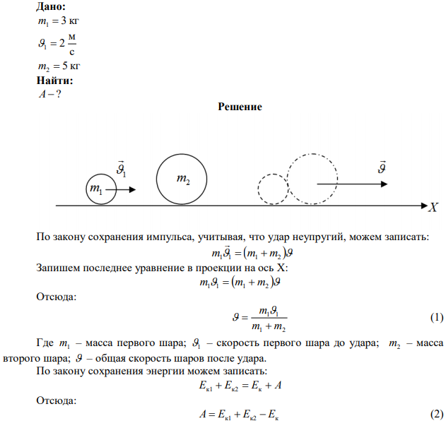 Шар массой 3 кг m1  движется со скоростью с м 1  2 и сталкивается с покоящимся шаром массой 5 кг m2  . Какая работа будет совершена при деформации шаров? Удар считать абсолютно неупругим, прямым, центральным. 