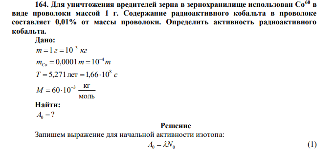 Для уничтожения вредителей зерна в зернохранилище использован Со60 в виде проволоки массой 1 г. Содержание радиоактивного кобальта в проволоке составляет 0,01% от массы проволоки. Определить активность радиоактивного кобальта.